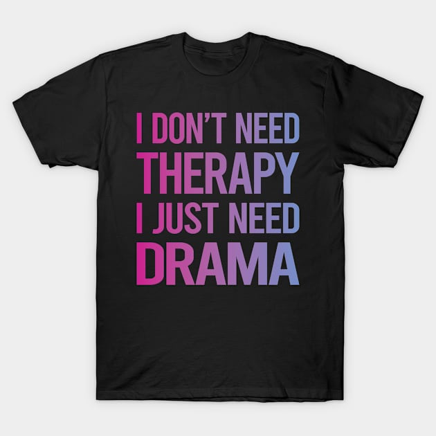 I Dont Need Therapy Drama T-Shirt by symptomovertake